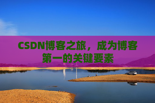 CSDN博客之旅，成为博客第一的关键要素